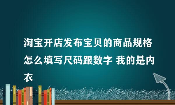 淘宝开店发布宝贝的商品规格怎么填写尺码跟数字 我的是内衣