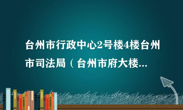 台州市行政中心2号楼4楼台州市司法局（台州市府大楼西侧）怎么走