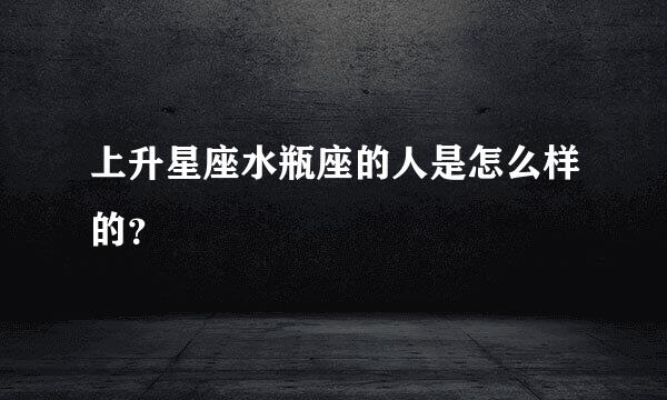 上升星座水瓶座的人是怎么样的？