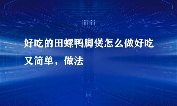 好吃的田螺鸭脚煲怎么做好吃又简单，做法