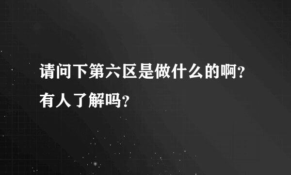 请问下第六区是做什么的啊？有人了解吗？