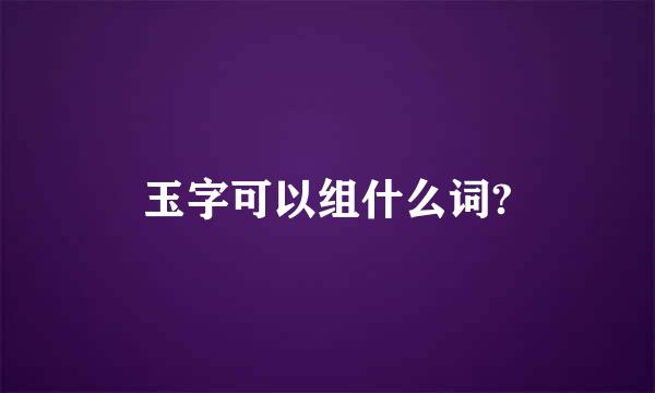 玉字可以组什么词?