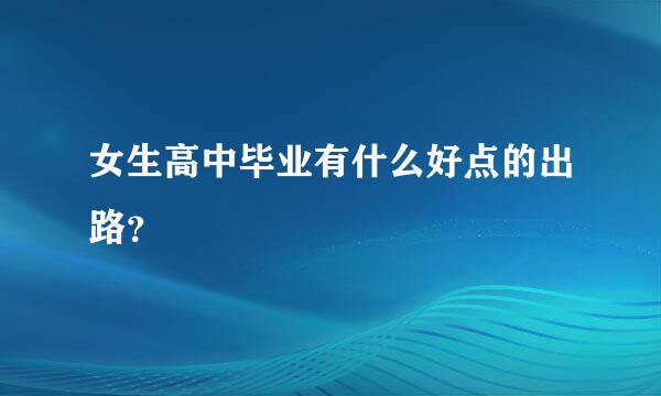 女生高中毕业有什么好点的出路？