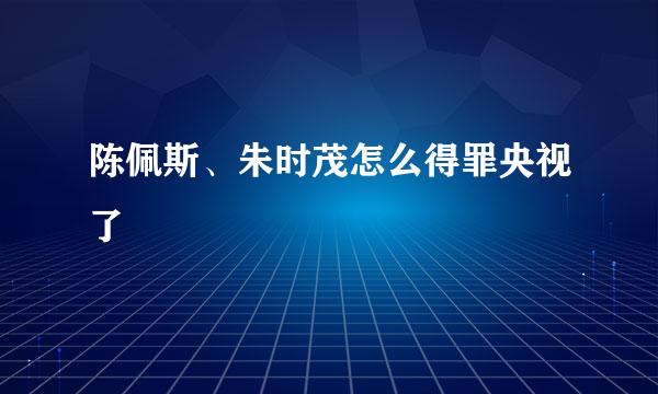 陈佩斯、朱时茂怎么得罪央视了