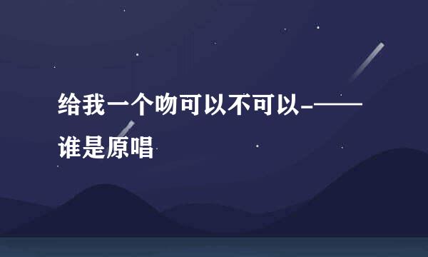 给我一个吻可以不可以-——谁是原唱