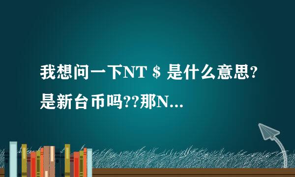 我想问一下NT $ 是什么意思?是新台币吗??那NT $ 2100兑换成人民币又是多少??