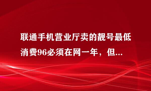 联通手机营业厅卖的靓号最低消费96必须在网一年，但是一年过后，我可以不要最低消费吗，可以还8元的自