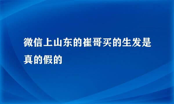 微信上山东的崔哥买的生发是真的假的