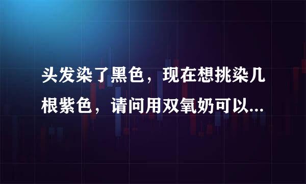 头发染了黑色，现在想挑染几根紫色，请问用双氧奶可以直接给头发退色么