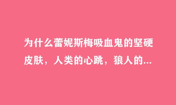 为什么蕾妮斯梅吸血鬼的坚硬皮肤，人类的心跳，狼人的体温，而且会是雅各布的烙印爱人呢？讲不通啊