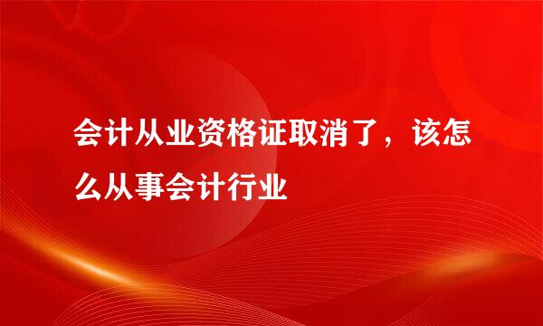 会计从业资格证取消了，该怎么从事会计行业