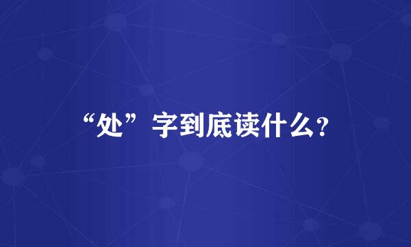 “处”字到底读什么？