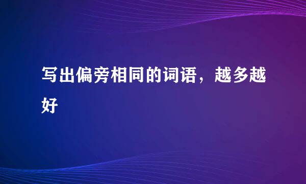 写出偏旁相同的词语，越多越好