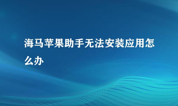 海马苹果助手无法安装应用怎么办