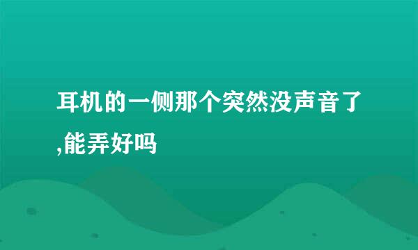 耳机的一侧那个突然没声音了,能弄好吗