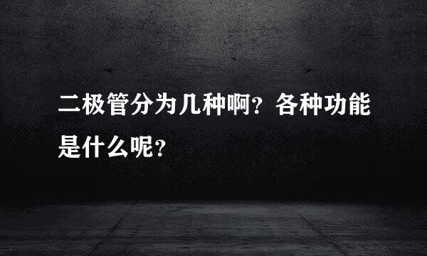 二极管分为几种啊？各种功能是什么呢？