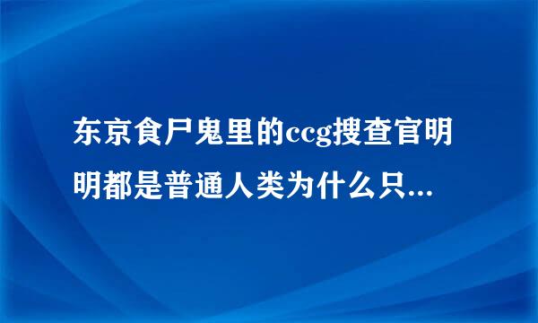 东京食尸鬼里的ccg搜查官明明都是普通人类为什么只要拿个昆克就可以拥有跟食尸鬼一样的战斗力？尤其是