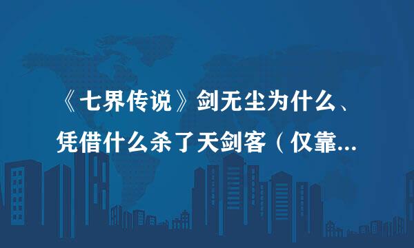 《七界传说》剑无尘为什么、凭借什么杀了天剑客（仅靠天剑九诀）么？