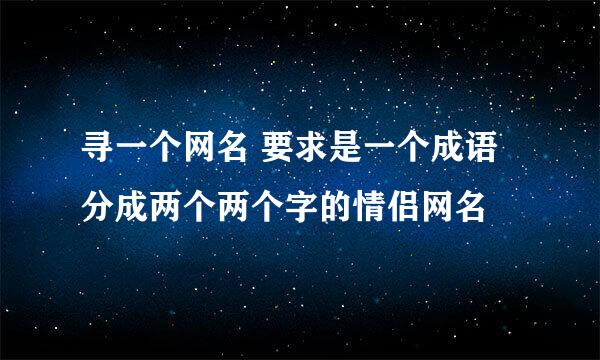 寻一个网名 要求是一个成语分成两个两个字的情侣网名