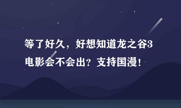 等了好久，好想知道龙之谷3电影会不会出？支持国漫！