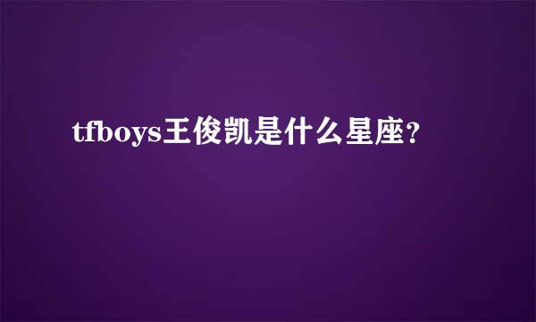 tfboys王俊凯是什么星座？