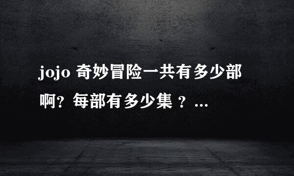 jojo 奇妙冒险一共有多少部啊？每部有多少集 ？还有求下载地址