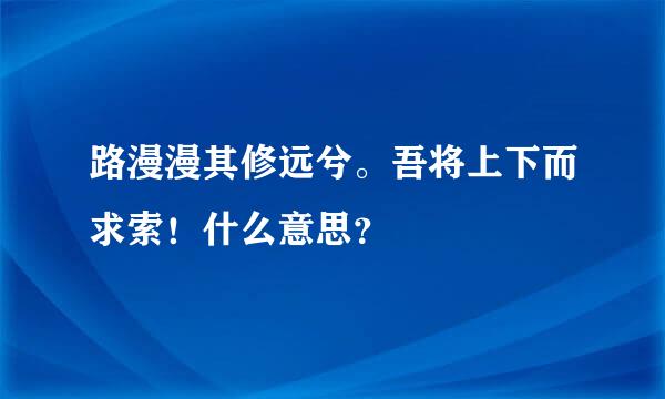 路漫漫其修远兮。吾将上下而求索！什么意思？