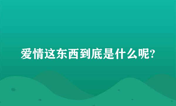 爱情这东西到底是什么呢?