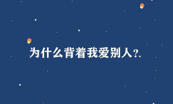 为什么背着我爱别人？