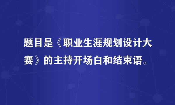 题目是《职业生涯规划设计大赛》的主持开场白和结束语。