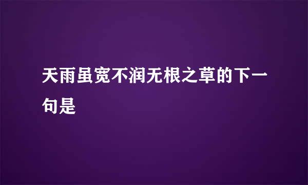 天雨虽宽不润无根之草的下一句是