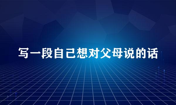 写一段自己想对父母说的话