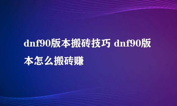 dnf90版本搬砖技巧 dnf90版本怎么搬砖赚