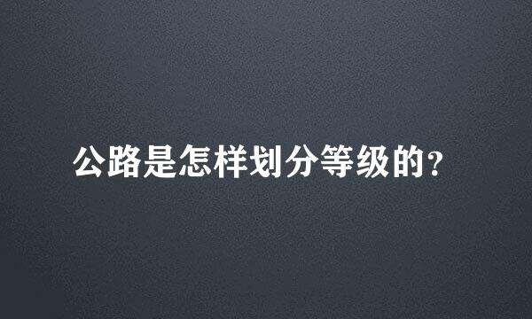 公路是怎样划分等级的？