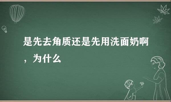 是先去角质还是先用洗面奶啊，为什么