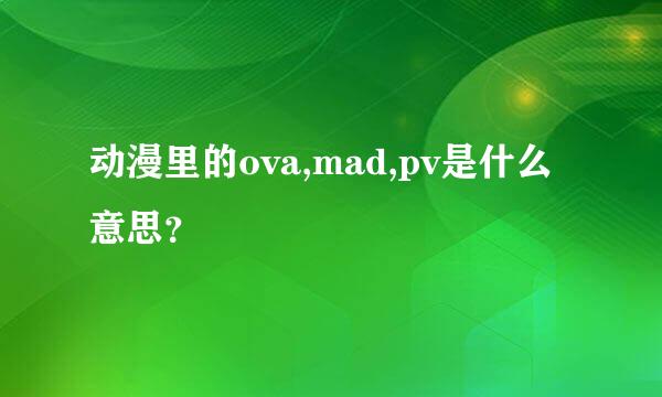 动漫里的ova,mad,pv是什么意思？