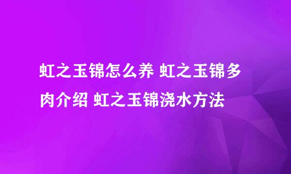 虹之玉锦怎么养 虹之玉锦多肉介绍 虹之玉锦浇水方法