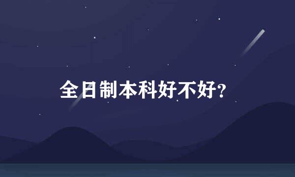 全日制本科好不好？