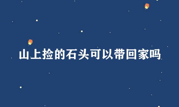 山上捡的石头可以带回家吗