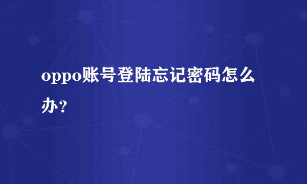 oppo账号登陆忘记密码怎么办？