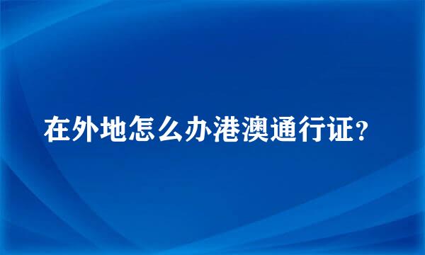 在外地怎么办港澳通行证？