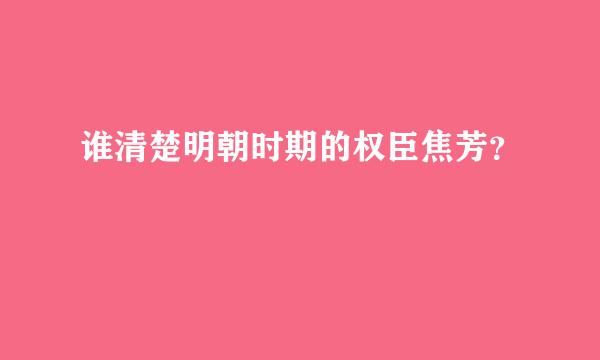 谁清楚明朝时期的权臣焦芳？