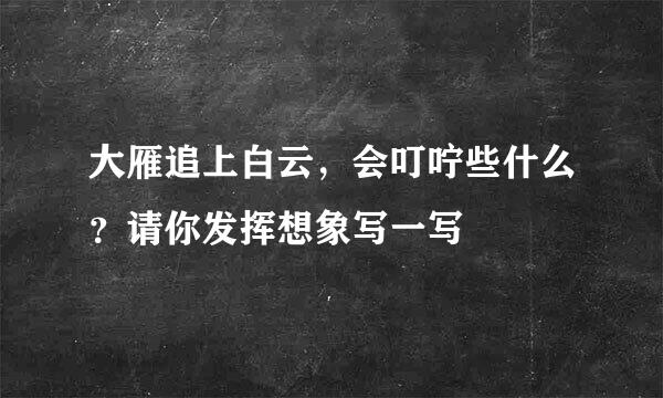 大雁追上白云，会叮咛些什么？请你发挥想象写一写