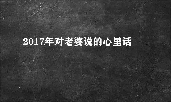 2017年对老婆说的心里话