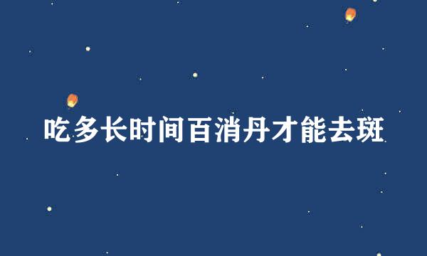 吃多长时间百消丹才能去斑