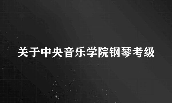 关于中央音乐学院钢琴考级