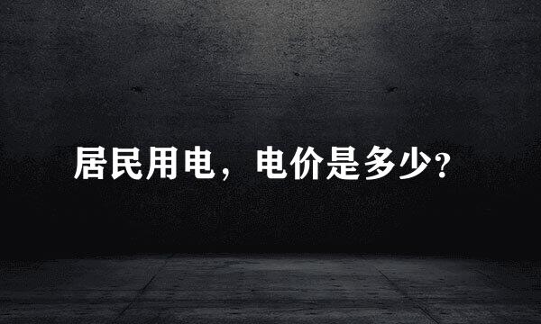 居民用电，电价是多少？