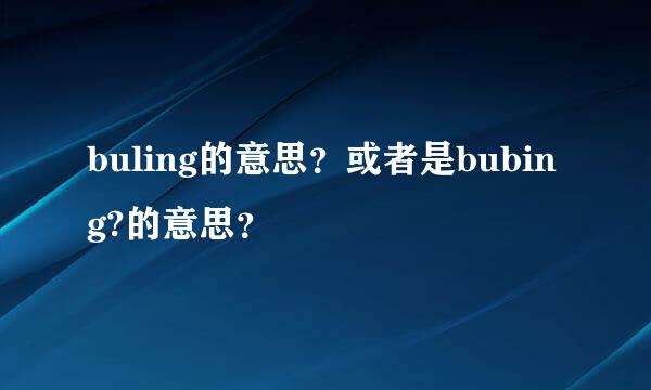 buling的意思？或者是bubing?的意思？