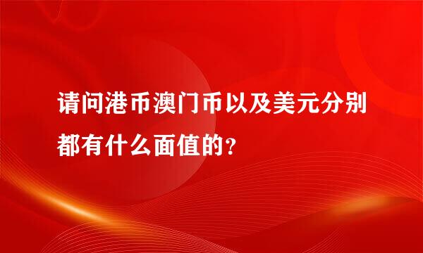 请问港币澳门币以及美元分别都有什么面值的？