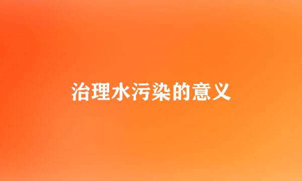 治理水污染的意义